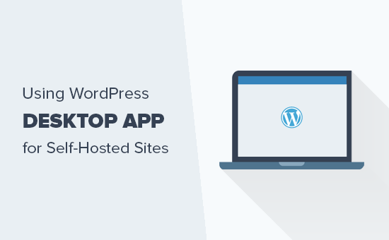 How to Use WordPress Desktop App for Your Self-Hosted Blog