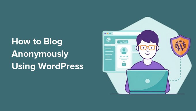 How to Blog Anonymously Using WordPress