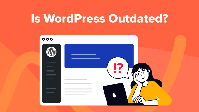 Is WordPress Outdated? The Good, Bad, and Ugly